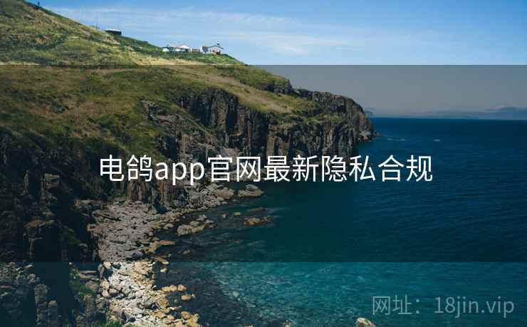 电鸽app官网最新隐私合规  第2张