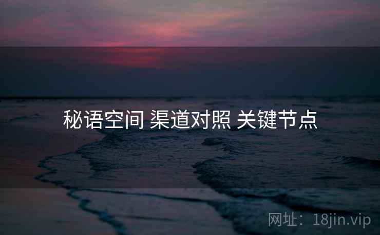 秘语空间 渠道对照 关键节点  第2张