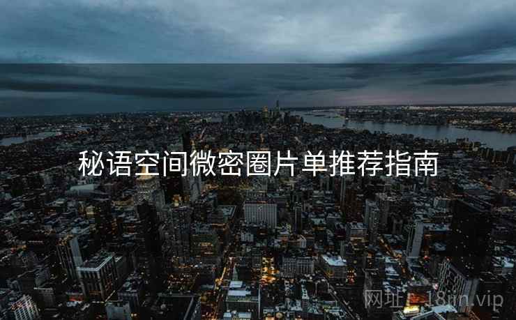 秘语空间微密圈片单推荐指南  第2张