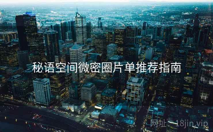 秘语空间微密圈片单推荐指南  第1张
