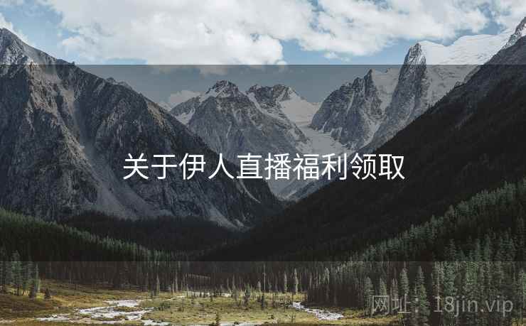 关于伊人直播福利领取  第1张