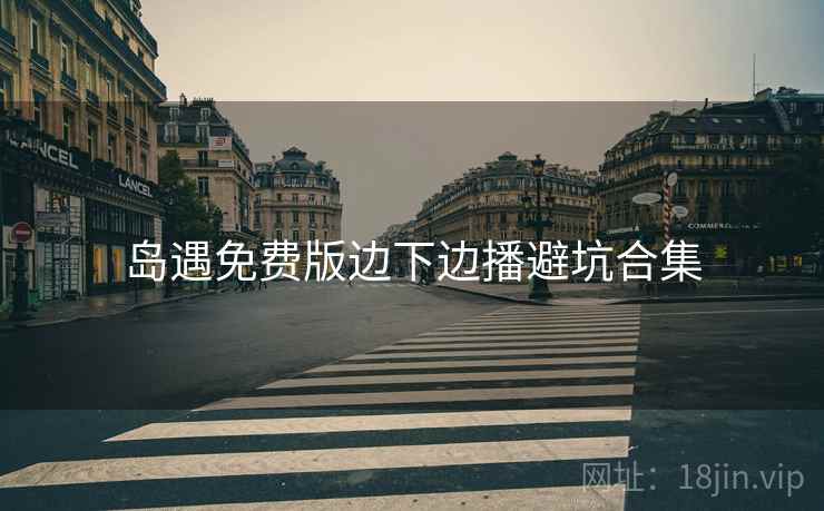 岛遇免费版边下边播避坑合集  第1张