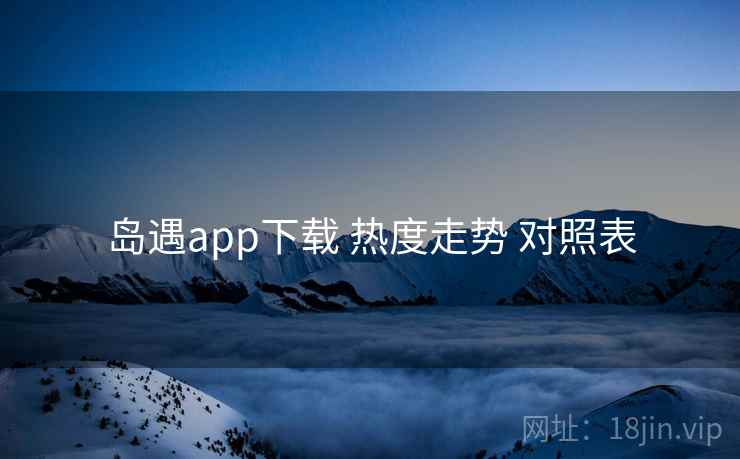 岛遇app下载 热度走势 对照表  第2张