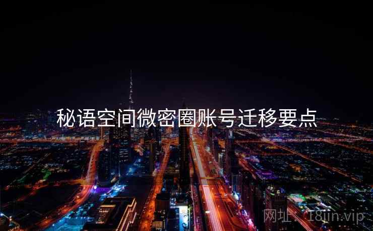 秘语空间微密圈账号迁移要点  第1张