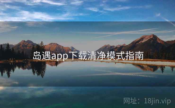 岛遇app下载清净模式指南  第2张