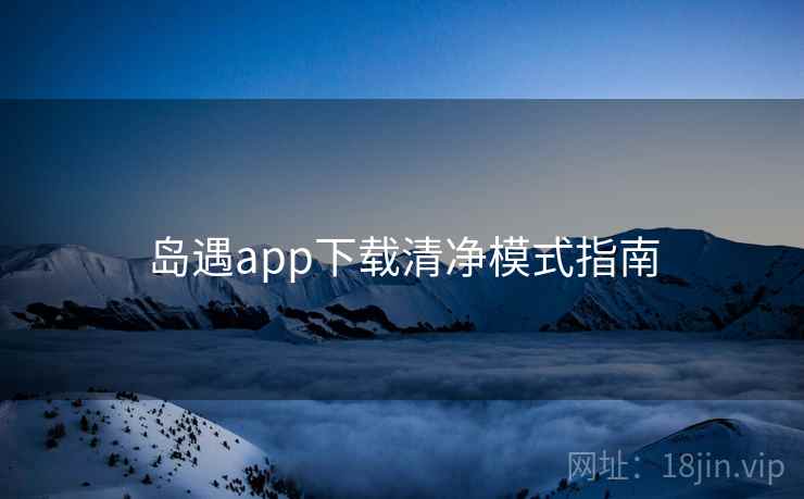 岛遇app下载清净模式指南  第1张