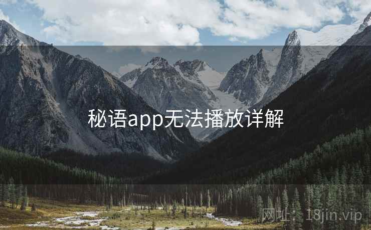 秘语app无法播放详解 第1张 秘语app无法播放详解 第1张