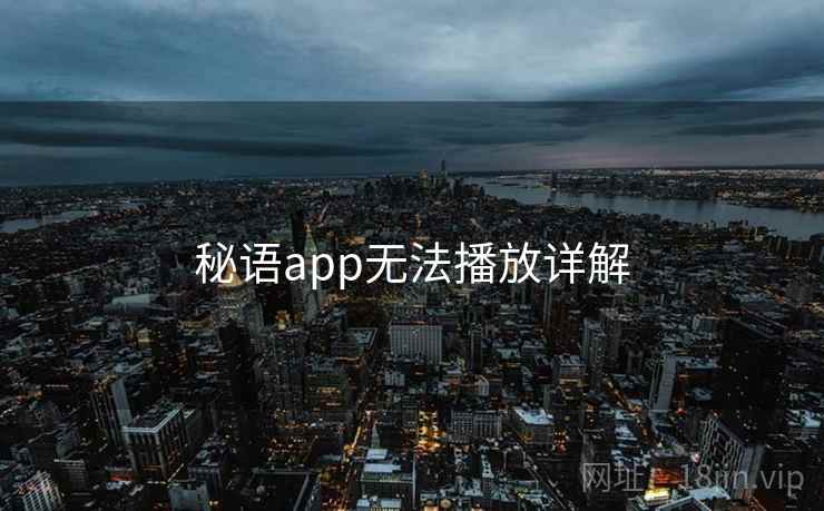 秘语app无法播放详解 第2张 秘语app无法播放详解 第2张