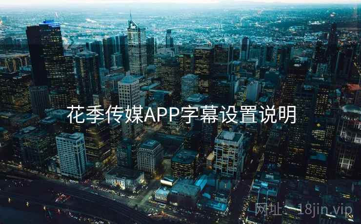 花季传媒APP字幕设置说明  第1张