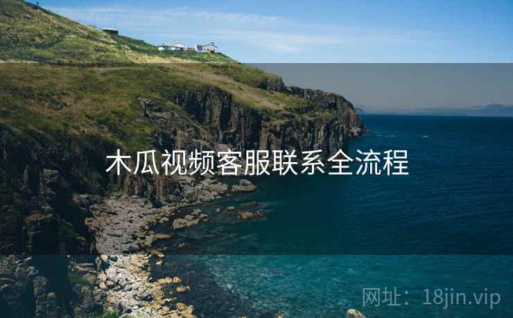 木瓜视频客服联系全流程 第1张 木瓜视频客服联系全流程 第1张