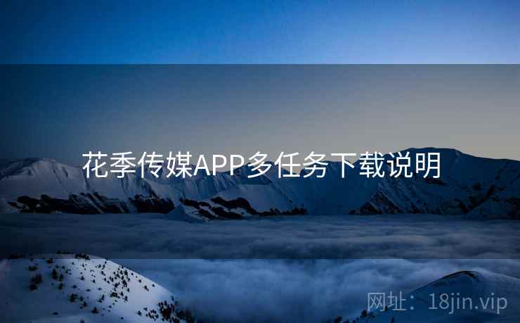 花季传媒APP多任务下载说明 第1张 花季传媒APP多任务下载说明 第1张